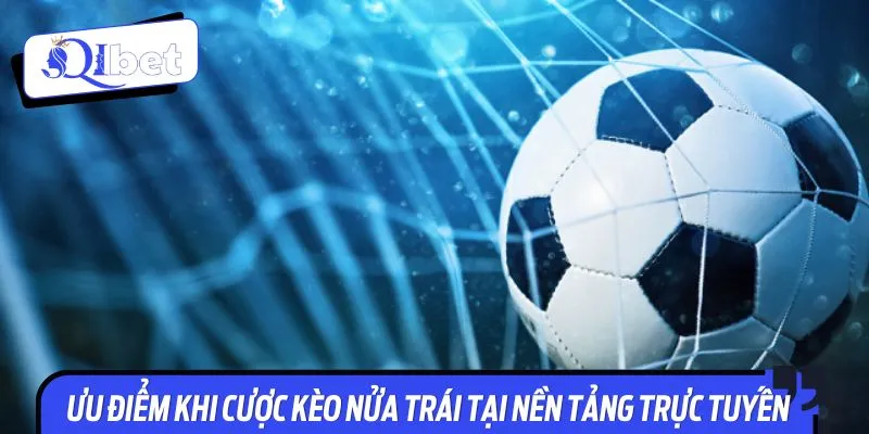Ưu điểm khi cược kèo nửa trái tại nền tảng trực tuyến